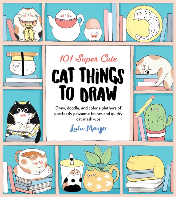 101 Super Cute Cat Things to Draw : Draw, doodle, and color a plethora of purrfectly pawsome felines and quirky cat mash-ups, Paperback / softback Book
