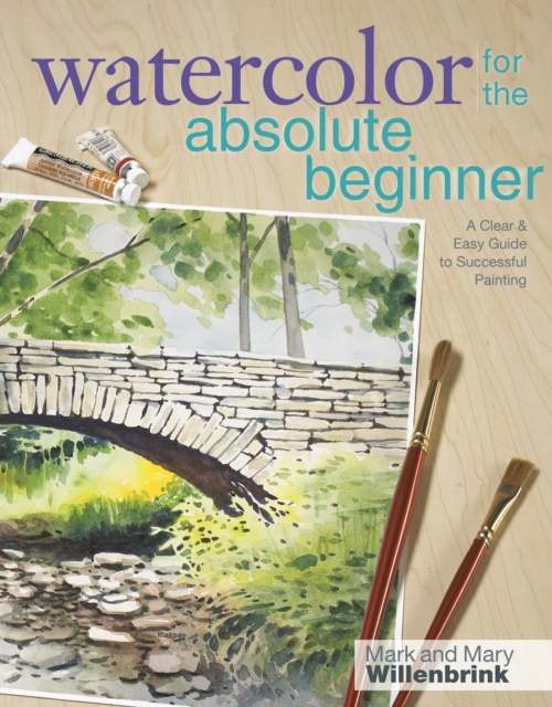 Watercolor for the Absolute Beginner with Mark Willenbrink : A Clear and Easy Guide to Successful Painting, Paperback / softback Book