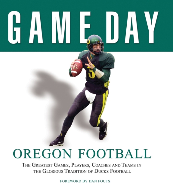 Game Day: Oregon Football : The Greatest Games, Players, Coaches and Teams in the Glorious Tradition of Ducks Football, Hardback Book