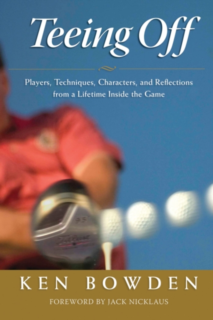 Teeing Off : Players, Techniques, Characters, Experiences, and Reflections from a Lifetime Inside the Game, Hardback Book