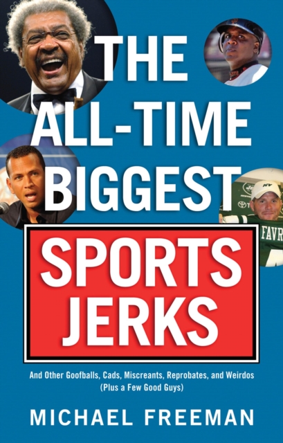 The All-Time Biggest Sports Jerks : And Other Goofballs, Cads, Miscreants, Reprobates, and Weirdos (Plus a Few Good Guys), Paperback / softback Book