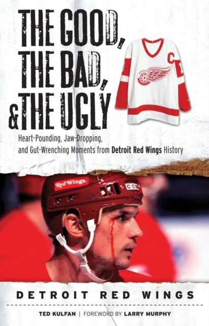 The Good, the Bad, & the Ugly: Detroit Red Wings : Heart-Pounding, Jaw-Dropping, and Gut-Wrenching Moments from Detroit Red Wings History, Paperback / softback Book