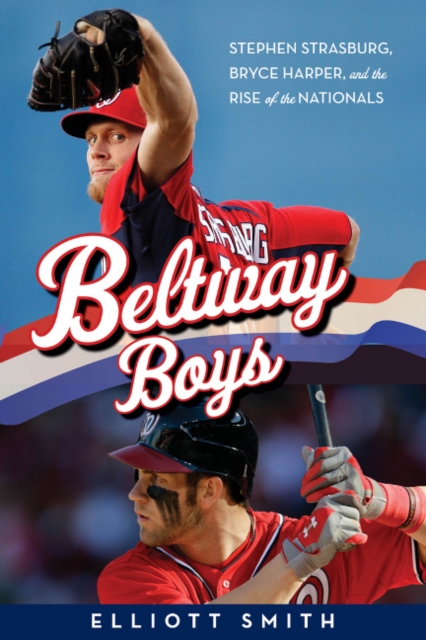 Beltway Boys : Stephen Strasburg, Bryce Harper, and the Rise of the Nationals, Hardback Book