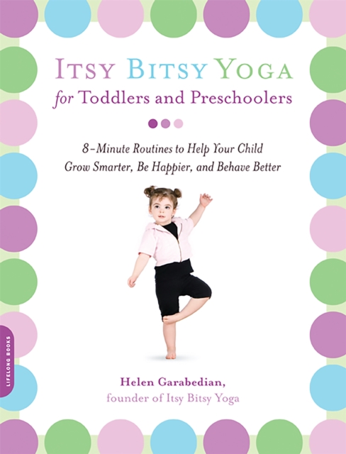 Itsy Bitsy Yoga for Toddlers and Preschoolers : 8-Minute Routines to Help Your Child Grow Smarter, Be Happier, and Behave Better, Paperback / softback Book