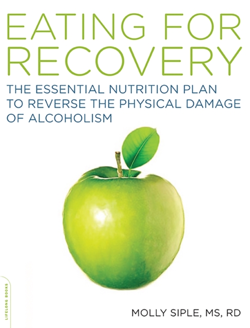 The Eating for Recovery : The Essential Nutrition Plan to Reverse the Physical Damage of Alcoholism, Paperback / softback Book