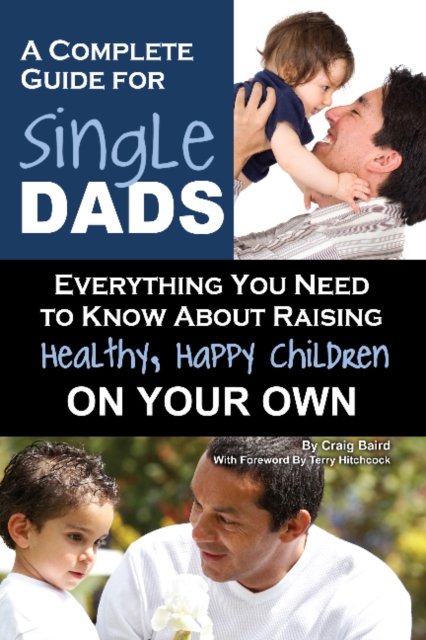 Complete Guide for New Single Dads : Everything You Need to Know About Raising Healthy, Happy Children On Your Own, Paperback / softback Book