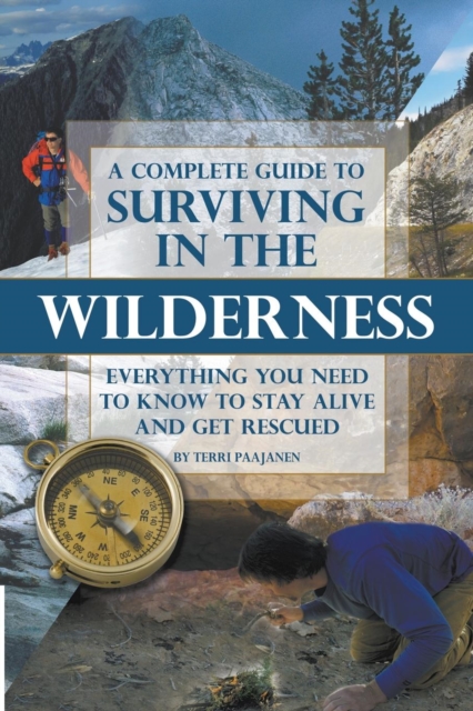 Complete Guide to Surviving in the Wilderness : Everything You Need to Know to Stay Alive & Get Rescued, Paperback / softback Book