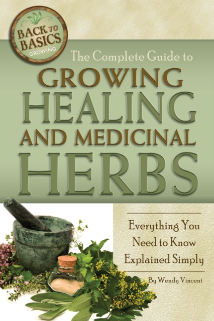The Complete Guide to Growing Healing and Medicinal Herbs : Everything You Need to Know Explained Simply, EPUB eBook