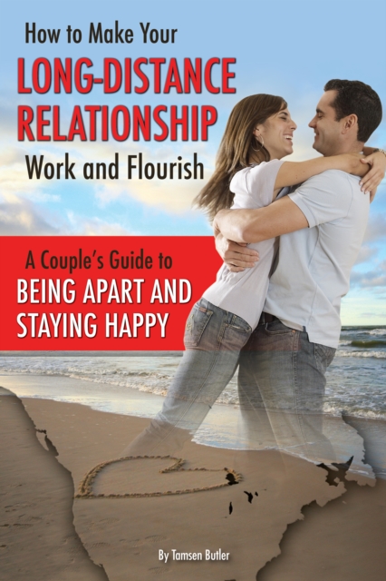 How to Make Your Long-Distance Relationship Work and Flourish : A Couple's Guide to Being Apart and Staying Happy, EPUB eBook