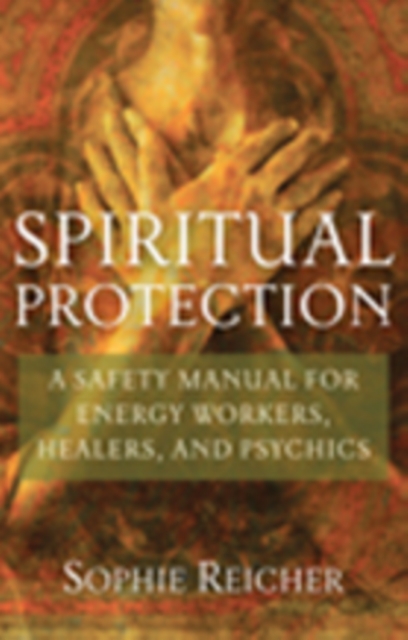 Spiritual Protection : A Safety Manual for Energy Workers, Healers, and Psychics, Paperback / softback Book