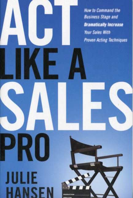 Act Like a Sales Pro : How to Command the Business Stage and Dramatically Increase Your Sales with Proven Acting Techniques, Paperback / softback Book