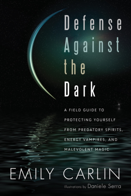 Defense Against the Dark : A Field Guide to Protecting Yourself from Predatory Spirits, Energy Vampires, and Malevolent Magic, Paperback / softback Book