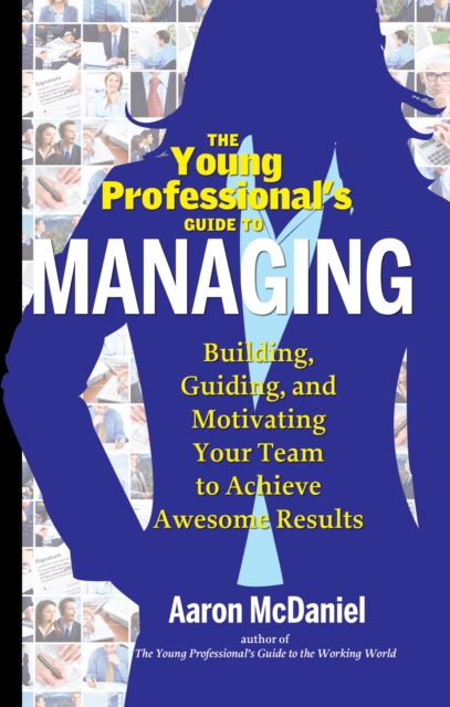 Young Professional's Guide to Managing : Building, Guiding, and Motivating Your Team to Achieve Awesome Results, Paperback / softback Book