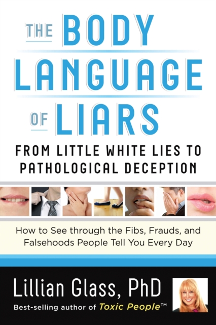 The Body Language of Liars : From Little White Lies to Pathological Deception - How to See Through the Fibs, Frauds, and Falsehoods People Tell You Every Day, Paperback / softback Book