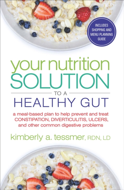 Your Nutrtion Solution to a Healthy Gut : A  Meal-Based Plan to Help Prevent and Treat Constipation, Diverticulitis, Ulcers, and Other Common Digestive Problems, EPUB eBook