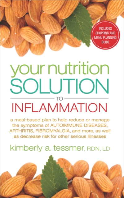 Your Nutrtion Solution to Inflammation : A Meal-Based Plan to Help Reduce or Manage the Symptoms of Autoimmune Diseases, Arthritis, Fibromyalgia and More As Well As Decrease Risk for Other Serious Ill, EPUB eBook