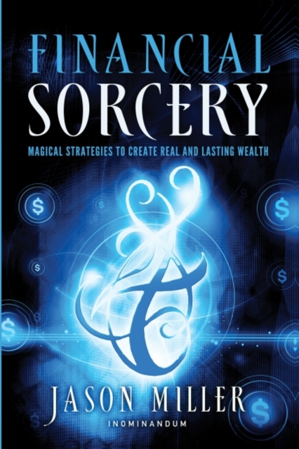Financial Sorcery : Magical Strategies to Create Real and Lasting Wealth, EPUB eBook