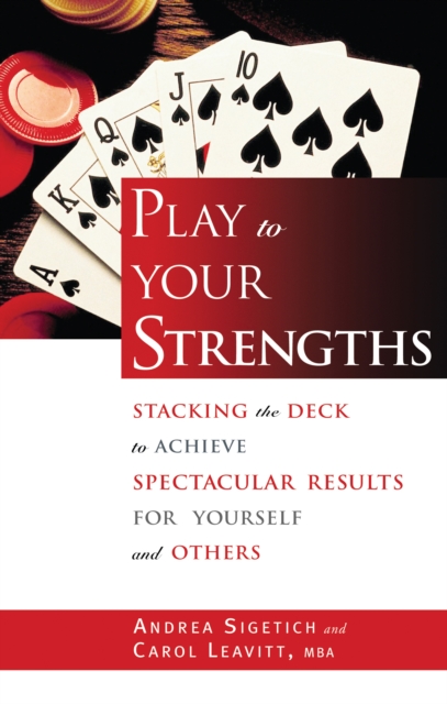 Play to Your Strengths : Stacking the Deck to Achieve Spectacular Results for Yourself and Others, EPUB eBook