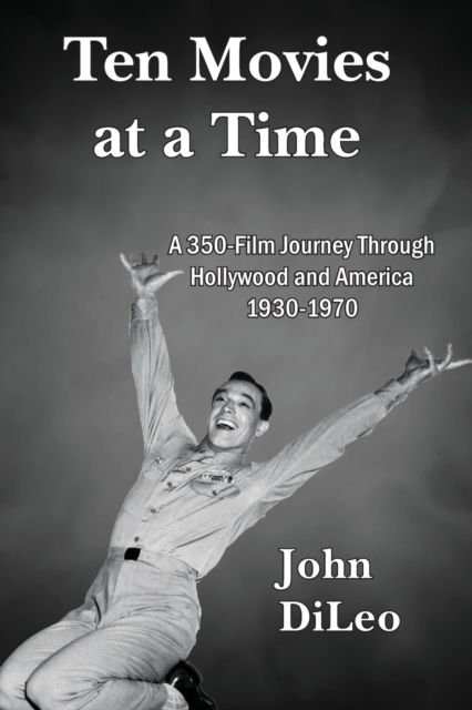 Ten Movies at a TIme : A 350-Film Journey Through Hollywood and America 1930-1970, Paperback / softback Book