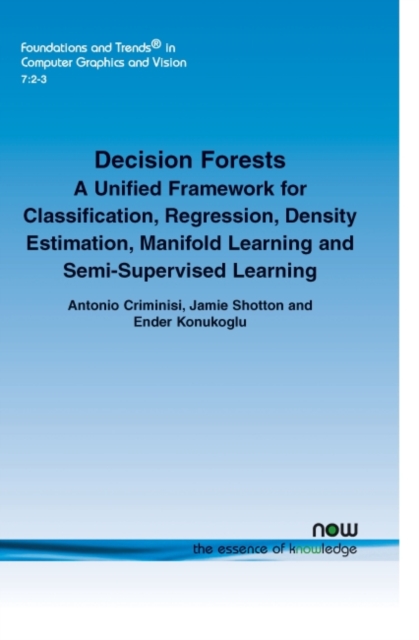 Decision Forests : A Unified Framework for Classification, Regression, Density Estimation, Manifold Learning and Semi-Supervised Learning, Paperback / softback Book