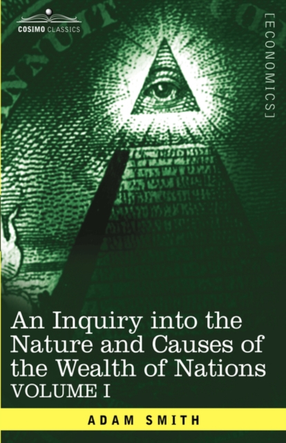 An Inquiry Into the Nature and Causes of the Wealth of Nations : Vol. I, Hardback Book
