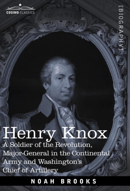 Henry Knox : A Soldier of the Revolution, Major-General in the Continental Army and Washington's Chief of Artillery, Hardback Book
