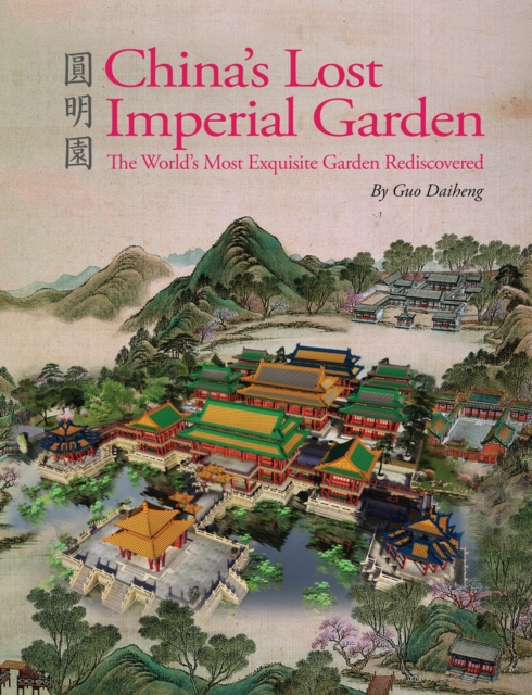 China's Lost Imperial Garden : The World's Most Exquisite Garden Rediscovered, Hardback Book