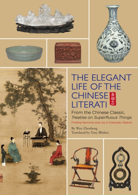 The Elegant Life of The Chinese Literati : From the Chinese Classic, 'Treatise on Superfluous Things', Finding Harmony and Joy in Everyday Objects, Hardback Book