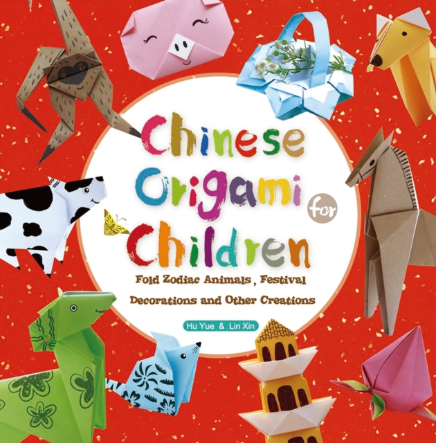 Chinese Origami for Children : Fold Zodiac Animals, Festival Decorations and Other Creations: This Easy Origami Book is Fun for Both Kids and Parents, Paperback / softback Book