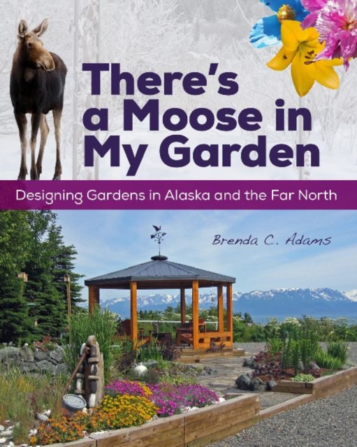 There's a Moose in My Garden : Designing Gardens in Alaska and the Far North, Paperback / softback Book