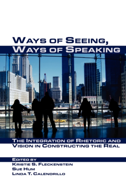 Ways of Seeing, Ways of Speaking : The Integration of Rhetoric and Vision in Constructing the Real, Paperback / softback Book