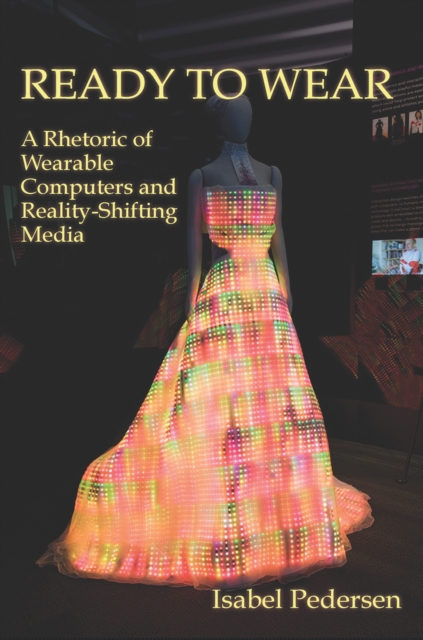 Ready to Wear : A Rhetoric of Wearable Computers and Reality-Shifting Media, PDF eBook