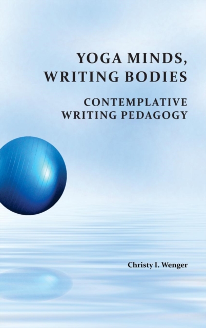 Yoga Minds, Writing Bodies : Contemplative Writing Pedagogy, Hardback Book