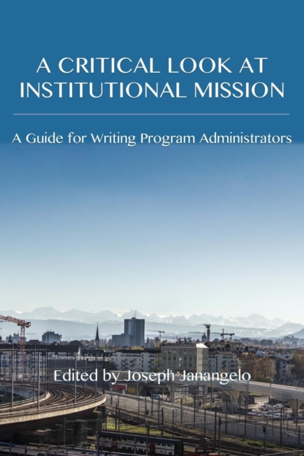 A Critical Look at Institutional Mission : A Guide for Writing Program Administrators, Paperback / softback Book