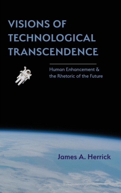 Visions of Technological Transcendence : Human Enhancement and the Rhetoric of the Future, Hardback Book