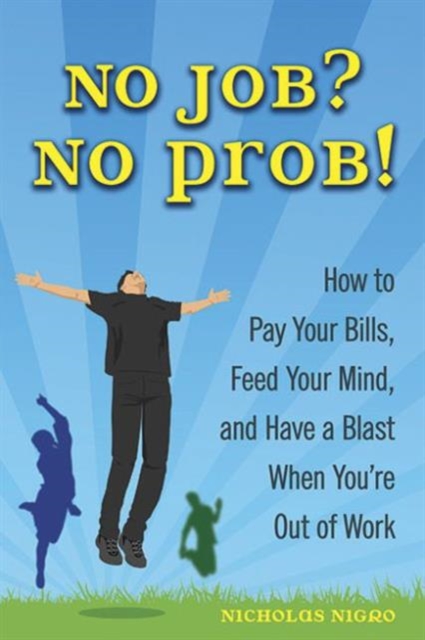 No Job? No Prob! : How to Pay Your Bills, Feed Your Mind, and Have a Blast When You're Out of Work, Paperback / softback Book