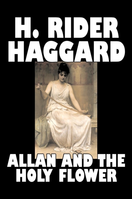 Allan and the Holy Flower by H. Rider Haggard, Fiction, Fantasy, Classics, Historical, Fairy Tales, Folk Tales, Legends & Mythology, Paperback / softback Book