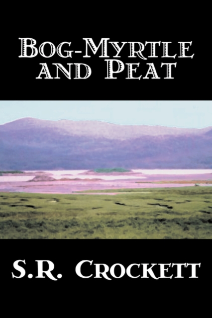 Bog-Myrtle and Peat by S. R. Crockett, Fiction, Literary, Action & Adventure, Paperback / softback Book