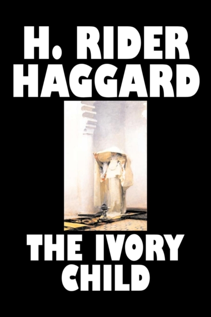 The Ivory Child by H. Rider Haggard, Fiction, Fantasy, Historical, Action & Adventure, Fairy Tales, Folk Tales, Legends & Mythology, Paperback / softback Book