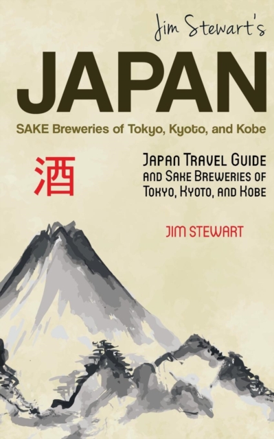 Jim Stewart's Japan : Sake Breweries of Tokyo, Kyoto, and Kobe: Japan Travel Guide and Sake Breweries of Tokyo, Kyoto, and Kobe, Paperback / softback Book