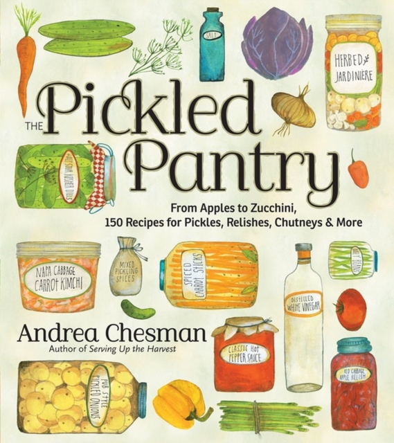 The Pickled Pantry : From Apples to Zucchini, 150 Recipes for Pickles, Relishes, Chutneys & More, Paperback / softback Book