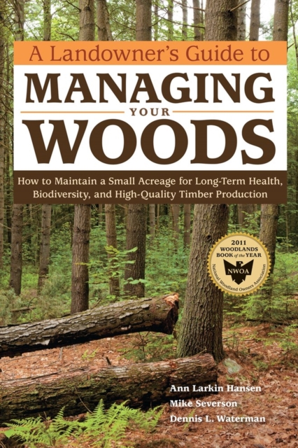 A Landowner's Guide to Managing Your Woods : How to Maintain a Small Acreage for Long-Term Health, Biodiversity, and High-Quality Timber Production, Paperback / softback Book