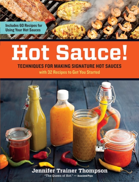 Hot Sauce! : Techniques for Making Signature Hot Sauces, with 32 Recipes to Get You Started; Includes 60 Recipes for Using Your Hot Sauces, Paperback / softback Book
