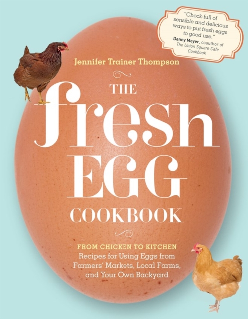 The Fresh Egg Cookbook : From Chicken to Kitchen, Recipes for Using Eggs from Farmers' Markets, Local Farms, and Your Own Backyard, Paperback / softback Book