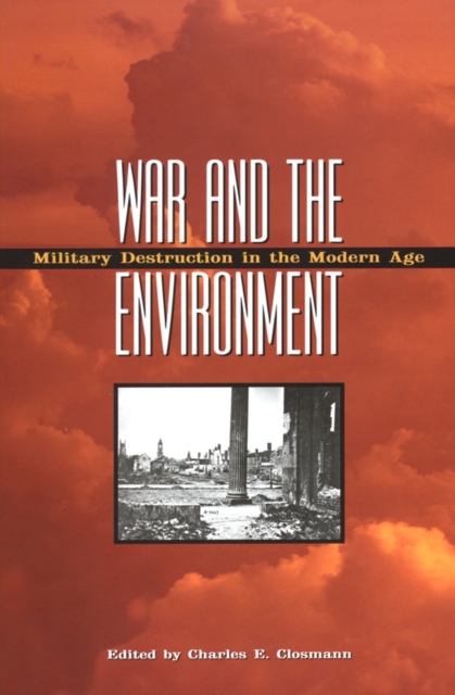 War and the Environment : Military Destruction in the Modern Age, Hardback Book