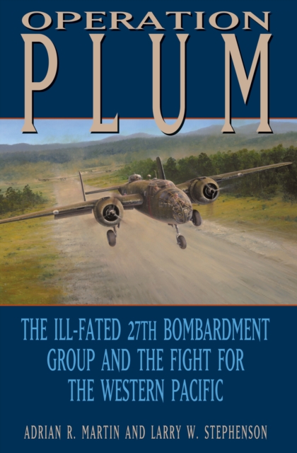 Operation PLUM : The Ill-fated 27th Bombardment Group and the Fight for the Western Pacific, PDF eBook