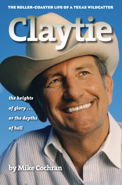 Claytie : The Roller-Coaster Life of a Texas Wildcatter, PDF eBook