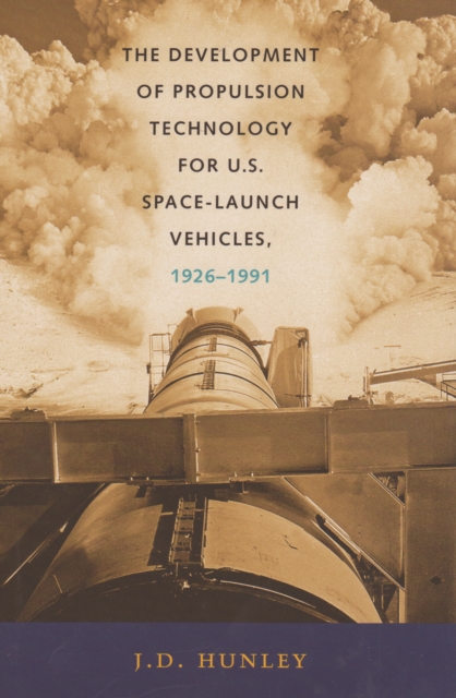 The Development of Propulsion Technology for U.S. Space-Launch Vehicles, 1926-1991, PDF eBook
