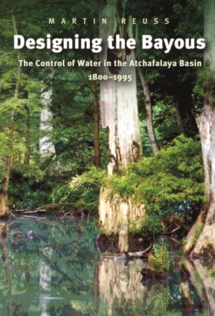 Designing the Bayous : The Control of Water in the Atchafalaya Basin, 1800-1995, PDF eBook
