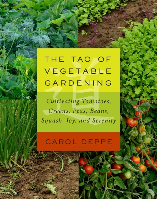 The Tao of Vegetable Gardening : Cultivating Tomatoes, Greens, Peas, Beans, Squash, Joy, and Serenity, Paperback / softback Book